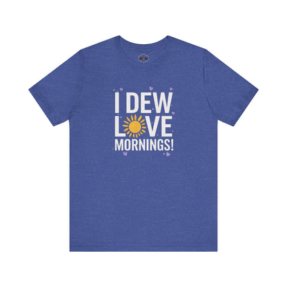 I Dew Love Mornings Tee